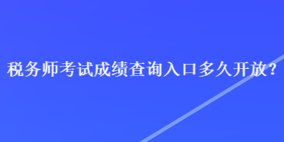 稅務(wù)師考試成績查詢?nèi)肟诙嗑瞄_放？