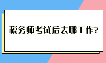 稅務師考試后去哪工作？