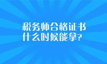 稅務(wù)師合格證書什么時(shí)候能拿？