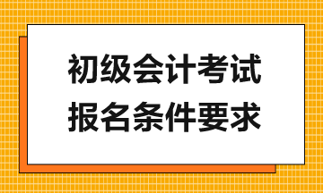 報考2024年初級會計考試需滿足哪些要求？