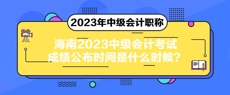 海南2023中級會計考試成績公布時間是什么時候？