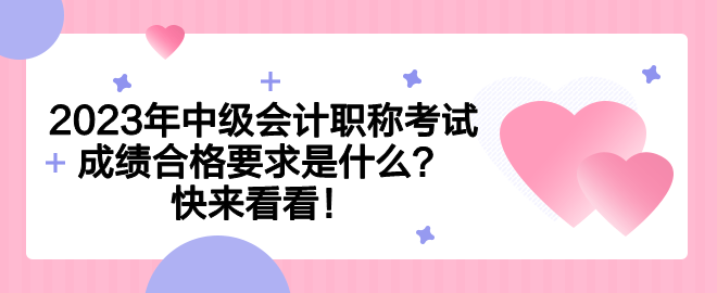 2023年中級(jí)會(huì)計(jì)職稱考試成績(jī)合格要求是什么？快來(lái)看看！