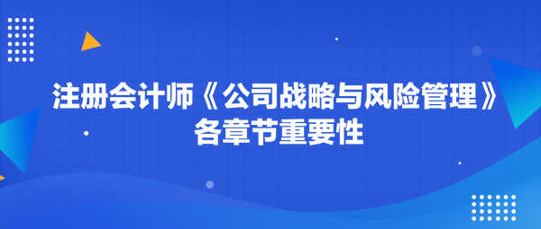 注冊會計(jì)師《公司戰(zhàn)略與風(fēng)險(xiǎn)管理》各章節(jié)重要性