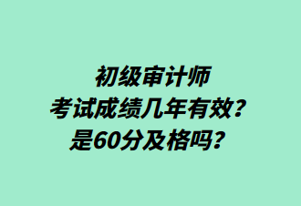 初級審計師考試成績幾年有效？是60分及格嗎？