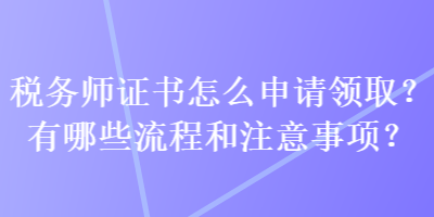 稅務(wù)師證書怎么申請領(lǐng)?。坑心男┝鞒毯妥⒁馐马?xiàng)？