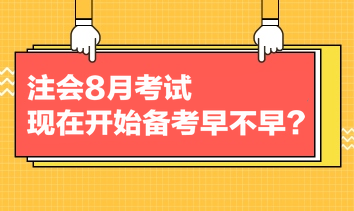 注會8月考試，現(xiàn)在開始備考早不早？