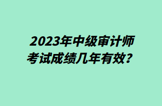 2023年中級審計師考試成績幾年有效？