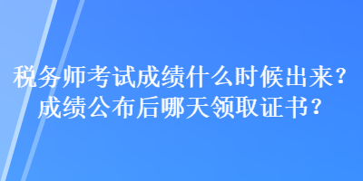 稅務師考試成績什么時候出來？成績公布后哪天領取證書？