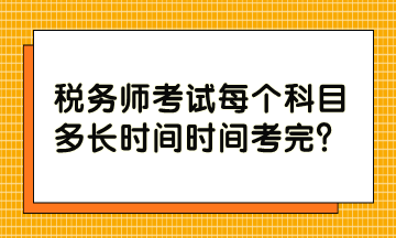 稅務(wù)師考試每個(gè)科目多長(zhǎng)時(shí)間時(shí)間考完？