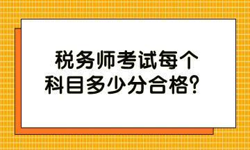 稅務(wù)師考試每個(gè)科目多少分合格？