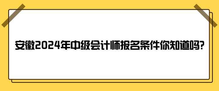 安徽2024年中級(jí)會(huì)計(jì)師報(bào)名條件你知道嗎？