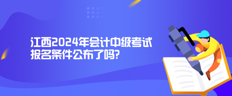 江西2024年會計中級考試報名條件公布了嗎？