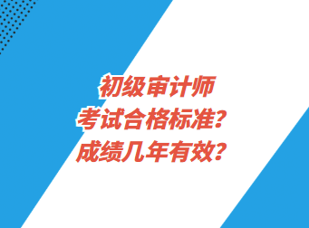 初級(jí)審計(jì)師考試合格標(biāo)準(zhǔn)？成績幾年有效？