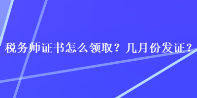 稅務(wù)師證書怎么領(lǐng)?。繋自路莅l(fā)證？