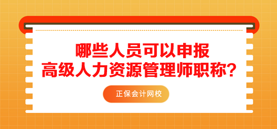 哪些人員可以申報高級人力資源管理師職稱？需要滿足什么條件？