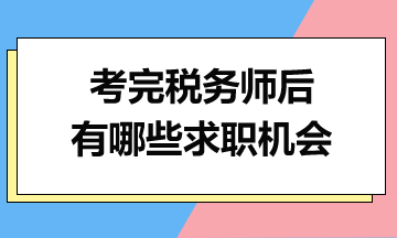 考完稅務(wù)師后，你有哪些求職機(jī)會(huì)