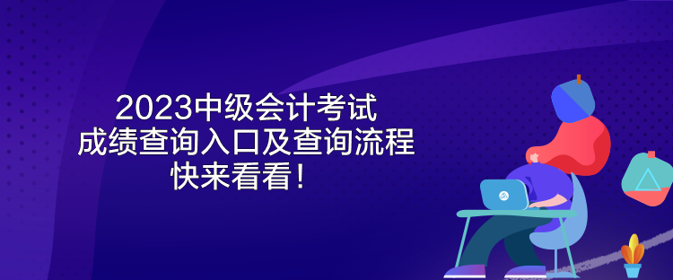 2023中級(jí)會(huì)計(jì)考試成績(jī)查詢?nèi)肟诩安樵兞鞒?快來(lái)看看！