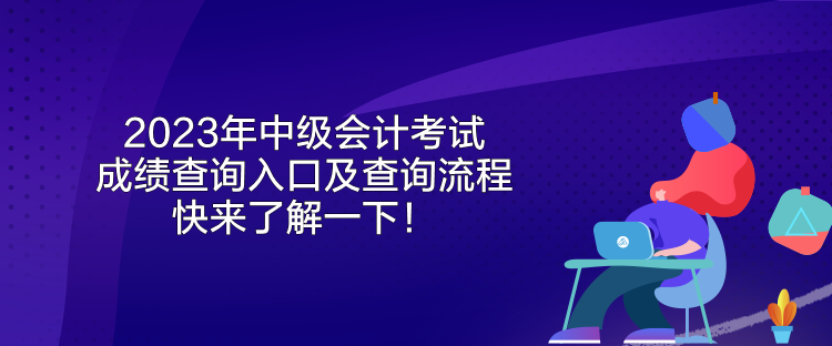 2023年中級會計考試成績查詢?nèi)肟诩安樵兞鞒?快來了解一下！