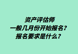 資產(chǎn)評(píng)估師一般幾月份開(kāi)始報(bào)名？報(bào)名要求是什么？