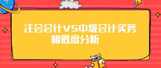 注會《會計》VS《中級會計實務》相似度分析 最高99%！