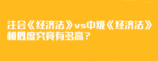 【相似度分析】注會《經(jīng)濟(jì)法》vs中級《經(jīng)濟(jì)法》相似度究竟有多高？