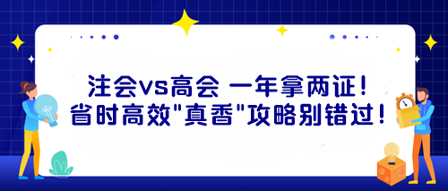 注會(huì)vs高會(huì) 一年拿兩證！省時(shí)高效“真香”攻略別錯(cuò)過(guò)！