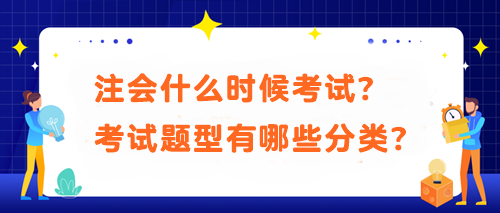 注會(huì)什么時(shí)候考試？考試題型有哪些分類？