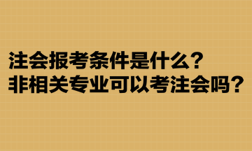 注會(huì)報(bào)考條件是什么？非相關(guān)專業(yè)可以考注會(huì)嗎？