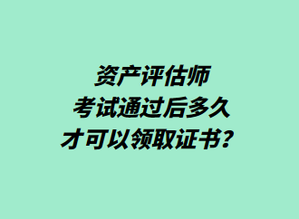 資產(chǎn)評(píng)估師考試通過(guò)后多久才可以領(lǐng)取證書(shū)？