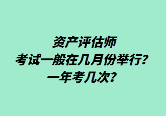 資產(chǎn)評估師考試一般在幾月份舉行？一年考幾次？