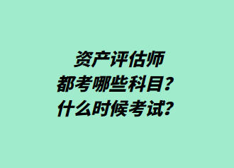 資產(chǎn)評估師都考哪些科目？什么時候考試？