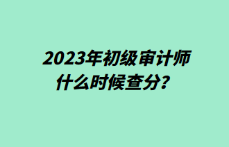 2023年初級(jí)審計(jì)師什么時(shí)候查分？