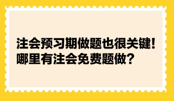 注會預習期做題也很關鍵！哪里有注會免費題做？