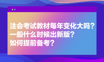 注會考試教材每年變化大嗎？一般什么時候出新版？如何提前備考？