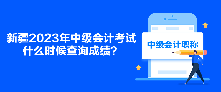 新疆2023年中級(jí)會(huì)計(jì)考試什么時(shí)候查詢成績(jī)？