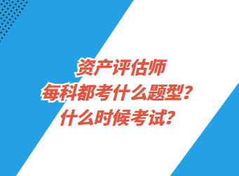 資產(chǎn)評估師每科都考什么題型？什么時(shí)候考試？