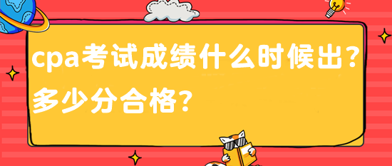 cpa考試成績(jī)什么時(shí)候出？多少分合格？