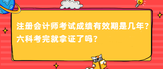 注冊(cè)會(huì)計(jì)師考試成績(jī)有效期是幾年？六科考完就拿證了嗎？