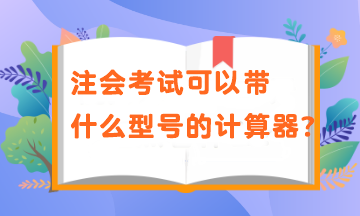 注會考試可以帶什么型號的計(jì)算器？