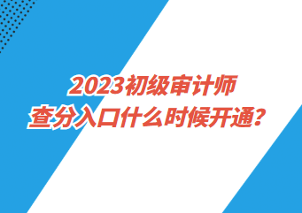 2023初級審計師查分入口什么時候開通？