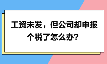 工資未發(fā)，但是公司卻申報(bào)個(gè)稅了怎么辦？