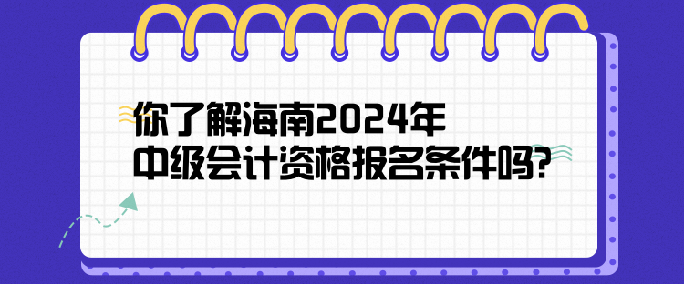 你了解海南2024年中級(jí)會(huì)計(jì)資格報(bào)名條件嗎？