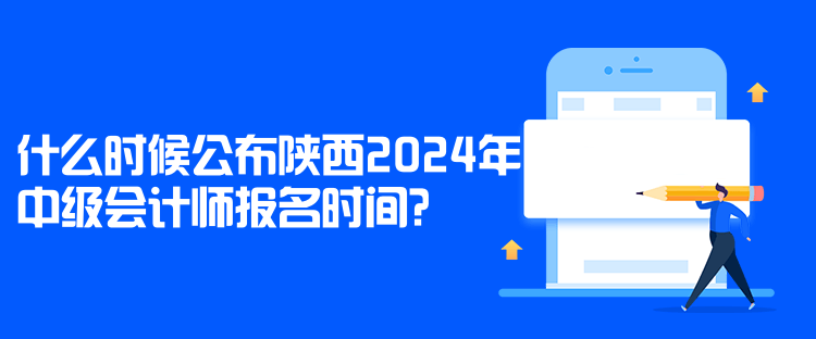 什么時(shí)候公布陜西2024年中級(jí)會(huì)計(jì)師報(bào)名時(shí)間？