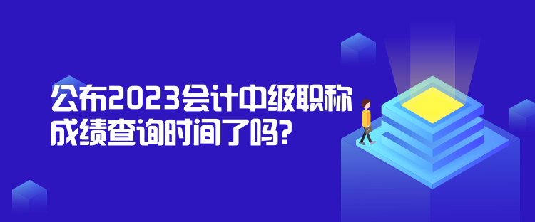 公布2023會計中級職稱成績查詢時間了嗎？