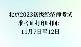 北京2023初級(jí)經(jīng)濟(jì)師考試準(zhǔn)考證打印時(shí)間：11月7日至12日