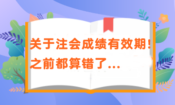 關(guān)于注會成績有效期！之前都算錯了...