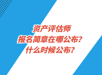 資產(chǎn)評估師報名簡章在哪公布？什么時候公布？