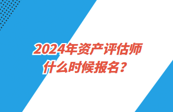 2024年資產(chǎn)評估師什么時候報名？