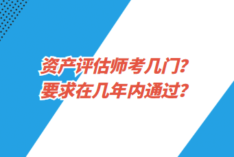 資產(chǎn)評估師考幾門？要求在幾年內(nèi)通過？