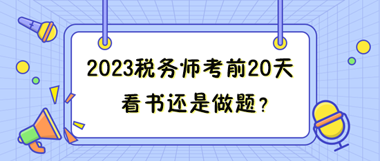 距離2023年稅務(wù)師考試只有20來天 看書還是做題？